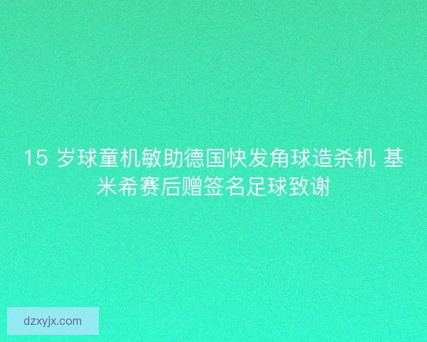 15 岁球童机敏助德国快发角球造杀机 基米希赛后赠签名足球致谢