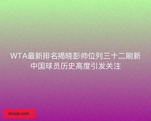 WTA最新排名揭晓彭帅位列三十二刷新中国球员历史高度引发关注