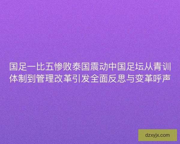 国足一比五惨败泰国震动中国足坛从青训体制到管理改革引发全面反思与变革呼声