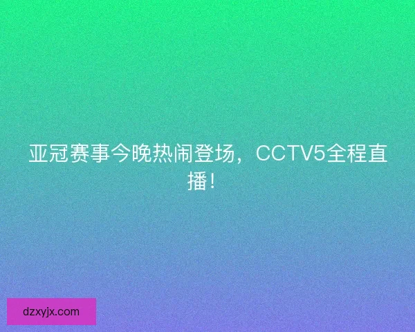亚冠赛事今晚热闹登场，CCTV5全程直播！