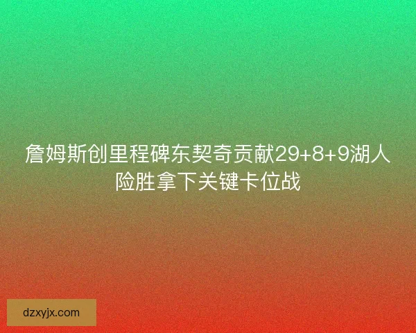 詹姆斯创里程碑东契奇贡献29+8+9湖人险胜拿下关键卡位战