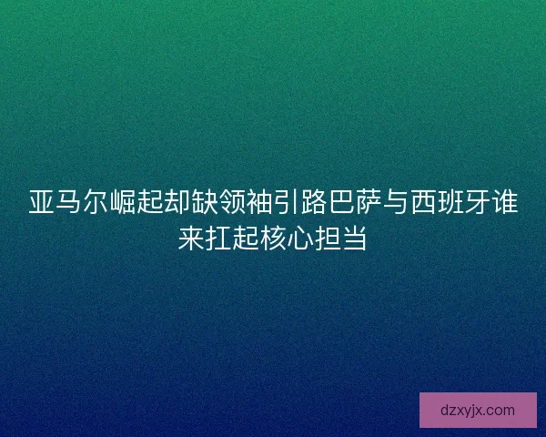 亚马尔崛起却缺领袖引路巴萨与西班牙谁来扛起核心担当