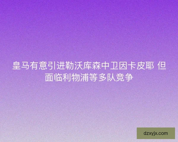 皇马有意引进勒沃库森中卫因卡皮耶 但面临利物浦等多队竞争